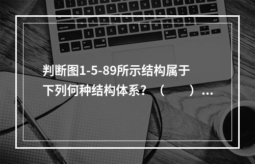 判断图1-5-89所示结构属于下列何种结构体系？（　　）[