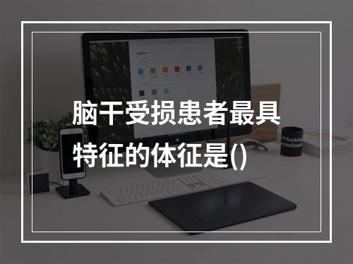 脑干受损患者最具特征的体征是()