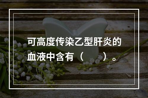 可高度传染乙型肝炎的血液中含有（　　）。