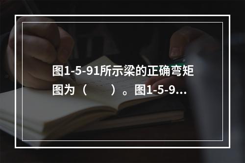 图1-5-91所示梁的正确弯矩图为（　　）。图1-5-91