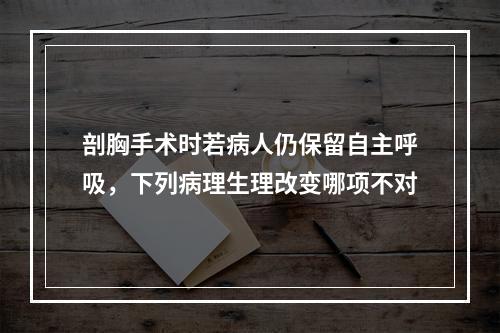 剖胸手术时若病人仍保留自主呼吸，下列病理生理改变哪项不对