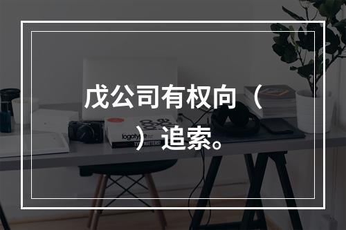 戊公司有权向（　　）追索。