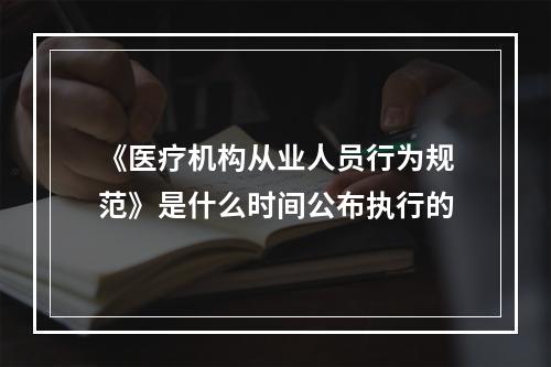 《医疗机构从业人员行为规范》是什么时间公布执行的