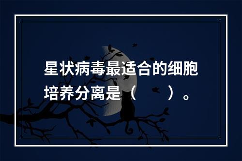 星状病毒最适合的细胞培养分离是（　　）。