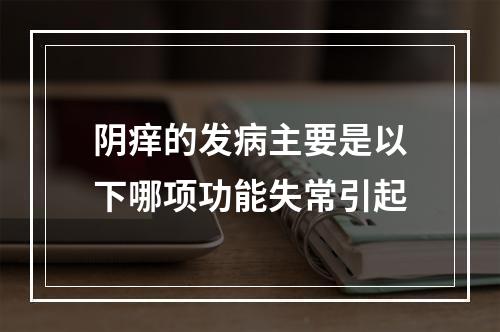 阴痒的发病主要是以下哪项功能失常引起