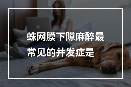 蛛网膜下隙麻醉最常见的并发症是