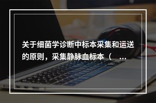 关于细菌学诊断中标本采集和运送的原则，采集静脉血标本（　　）