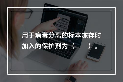 用于病毒分离的标本冻存时加入的保护剂为（　　）。