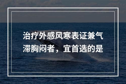 治疗外感风寒表证兼气滞胸闷者，宜首选的是