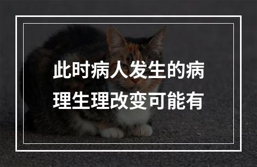 此时病人发生的病理生理改变可能有