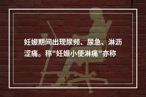 妊娠期间出现尿频、尿急、淋沥涩痛。称