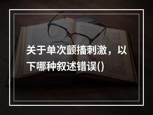 关于单次颤搐刺激，以下哪种叙述错误()