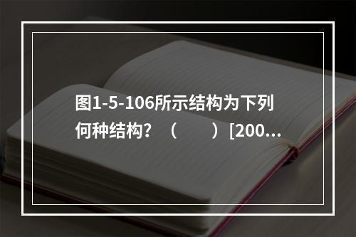 图1-5-106所示结构为下列何种结构？（　　）[2006