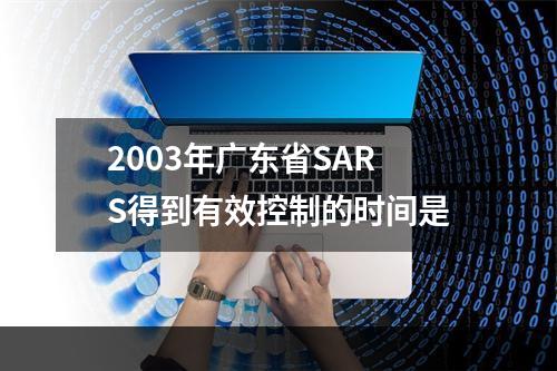 2003年广东省SARS得到有效控制的时间是