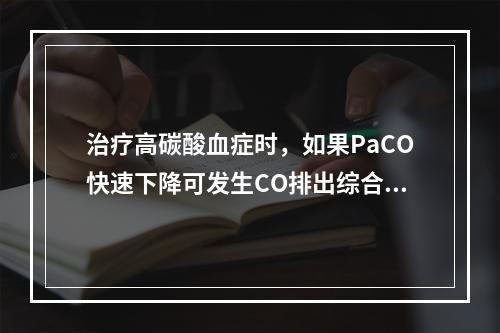 治疗高碳酸血症时，如果PaCO快速下降可发生CO排出综合征，