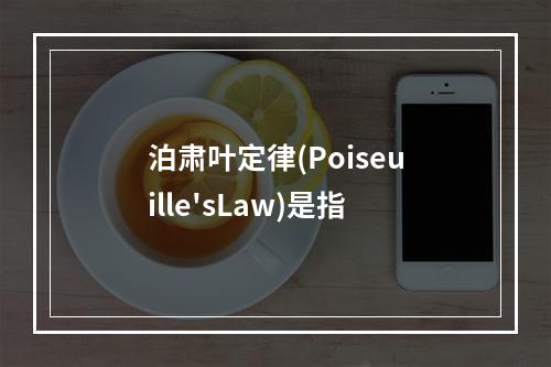 泊肃叶定律(Poiseuille'sLaw)是指