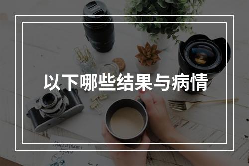 以下哪些结果与病情