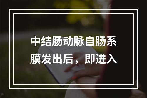 中结肠动脉自肠系膜发出后，即进入