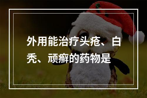 外用能治疗头疮、白秃、顽癣的药物是