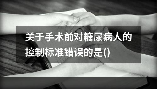 关于手术前对糖尿病人的控制标准错误的是()