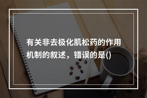 有关非去极化肌松药的作用机制的叙述，错误的是()