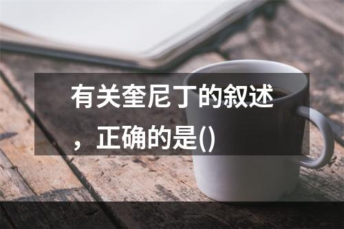 有关奎尼丁的叙述，正确的是()