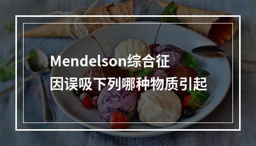 Mendelson综合征因误吸下列哪种物质引起