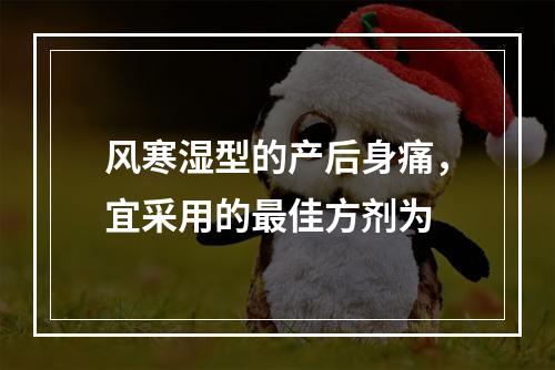 风寒湿型的产后身痛，宜采用的最佳方剂为