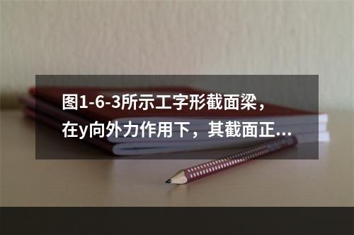 图1-6-3所示工字形截面梁，在y向外力作用下，其截面正应