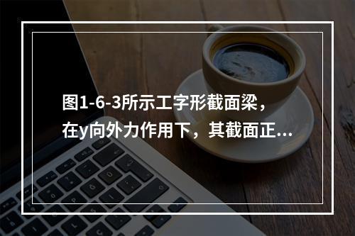 图1-6-3所示工字形截面梁，在y向外力作用下，其截面正应