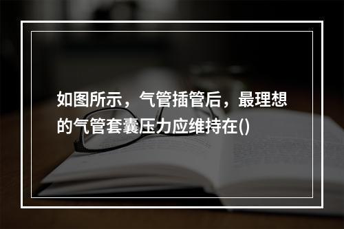 如图所示，气管插管后，最理想的气管套囊压力应维持在()