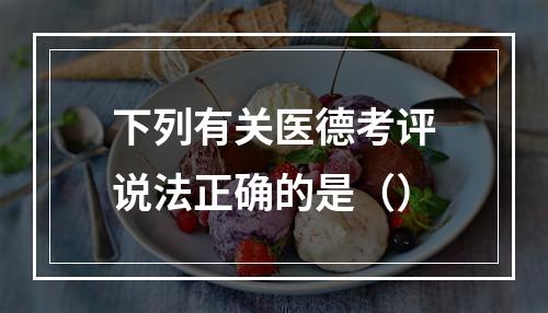 下列有关医德考评说法正确的是（）