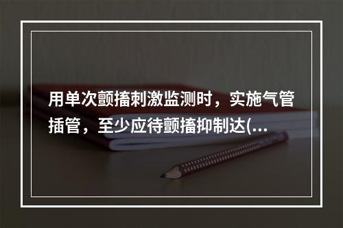 用单次颤搐刺激监测时，实施气管插管，至少应待颤搐抑制达()