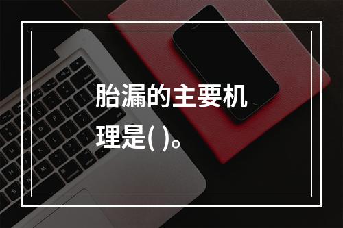 胎漏的主要机理是( )。