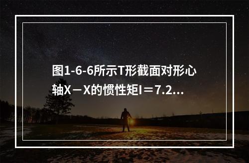 图1-6-6所示T形截面对形心轴X－X的惯性矩I＝7.23