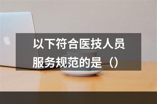 以下符合医技人员服务规范的是（）