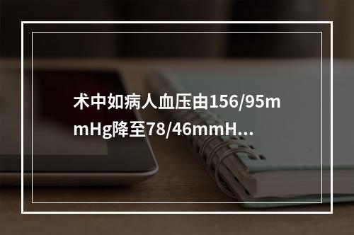 术中如病人血压由156/95mmHg降至78/46mmHg，