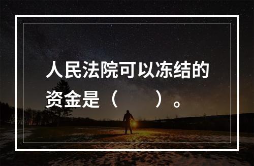 人民法院可以冻结的资金是（　　）。