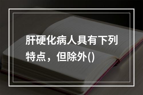 肝硬化病人具有下列特点，但除外()