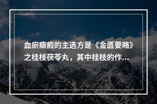 血瘀癥瘕的主选方是《金匮要略》之桂枝茯苓丸，其中桂枝的作用在