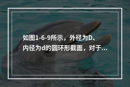 如图1-6-9所示，外径为D、内径为d的圆环形截面，对于中