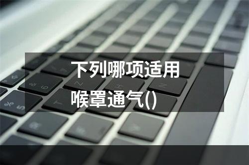 下列哪项适用喉罩通气()