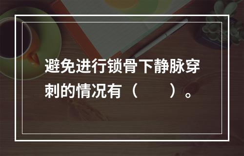 避免进行锁骨下静脉穿刺的情况有（　　）。