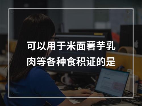 可以用于米面薯芋乳肉等各种食积证的是