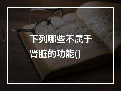 下列哪些不属于肾脏的功能()