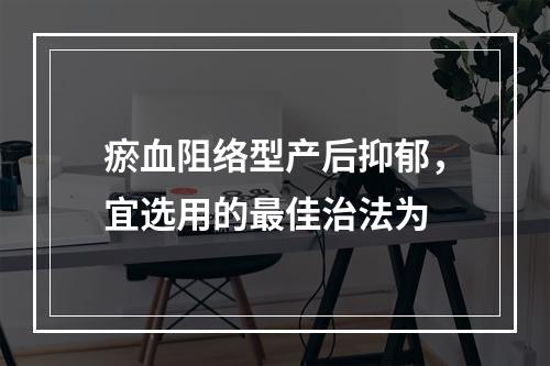 瘀血阻络型产后抑郁，宜选用的最佳治法为