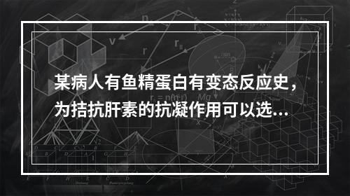 某病人有鱼精蛋白有变态反应史，为拮抗肝素的抗凝作用可以选用(