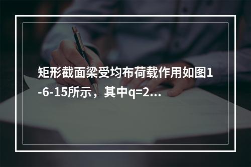 矩形截面梁受均布荷载作用如图1-6-15所示，其中q=20