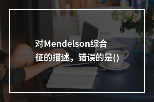 对Mendelson综合征的描述，错误的是()