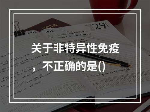 关于非特异性免疫，不正确的是()